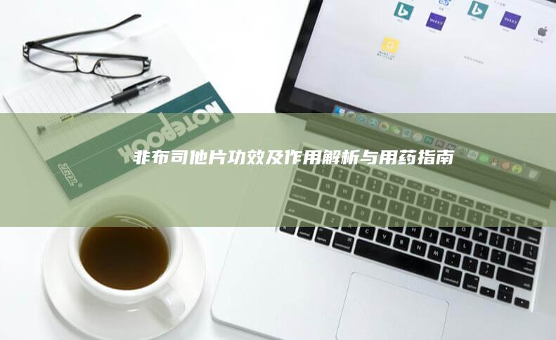 非布司他片：功效及作用解析与用药指南