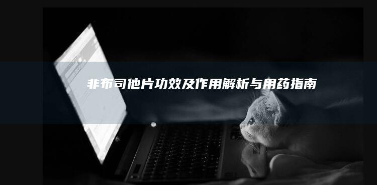 非布司他片：功效及作用解析与用药指南